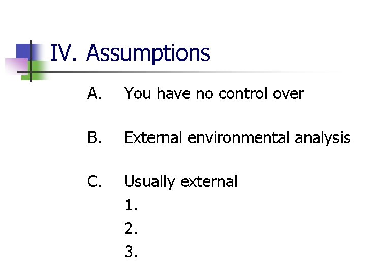 IV. Assumptions A. You have no control over B. External environmental analysis C. Usually
