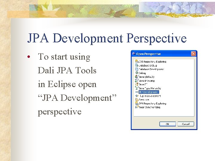 JPA Development Perspective • To start using Dali JPA Tools in Eclipse open “JPA