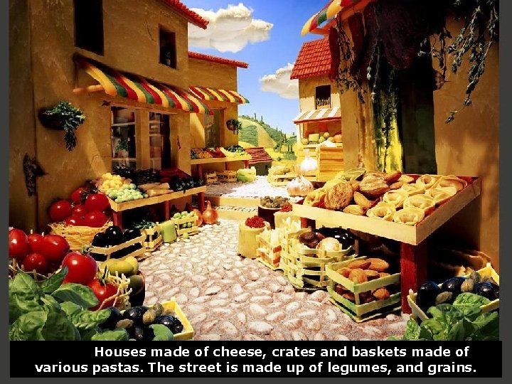 Houses made of cheese, crates and baskets made of various pastas. The street is