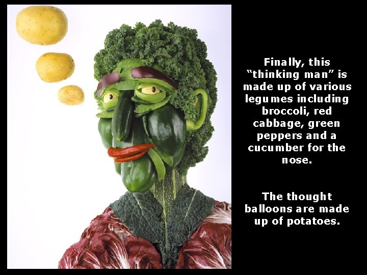 Finally, this “thinking man” is made up of various legumes including broccoli, red cabbage,