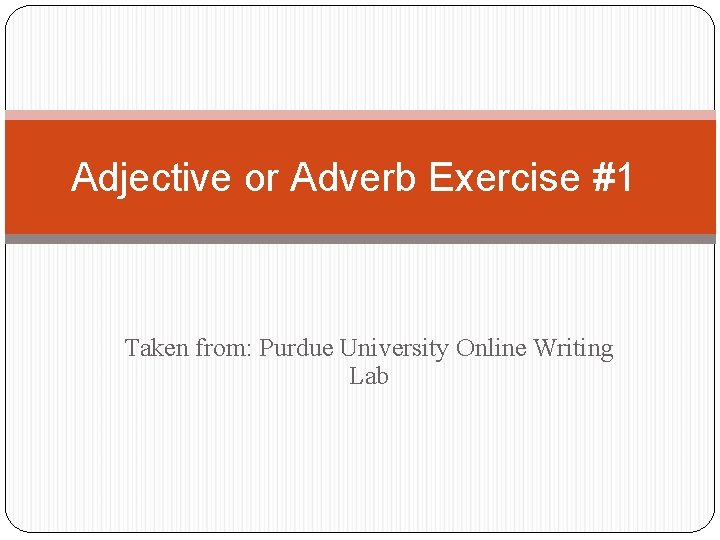 Adjective or Adverb Exercise #1 Taken from: Purdue University Online Writing Lab 