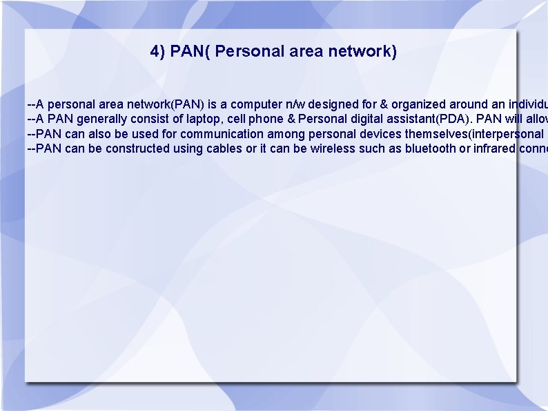 4) PAN( Personal area network) --A personal area network(PAN) is a computer n/w designed