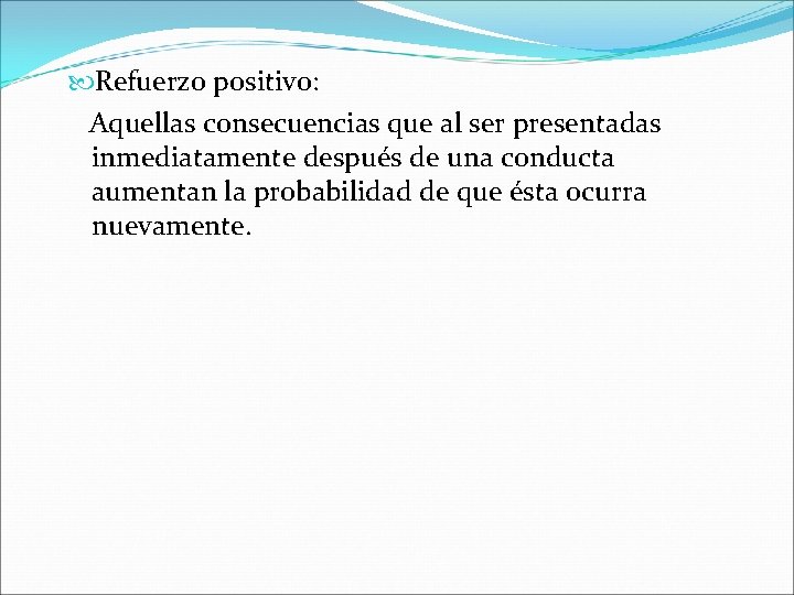  Refuerzo positivo: Aquellas consecuencias que al ser presentadas inmediatamente después de una conducta