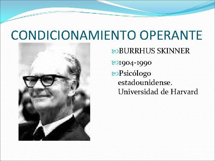 CONDICIONAMIENTO OPERANTE BURRHUS SKINNER 1904 -1990 Psicólogo estadounidense. Universidad de Harvard 