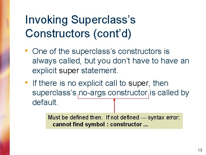 Invoking Superclass’s Constructors (cont’d) • One of the superclass’s constructors is always called, but