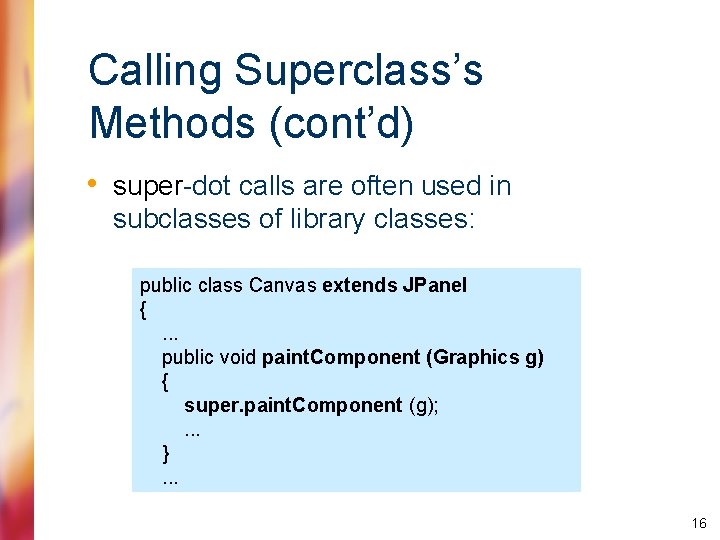 Calling Superclass’s Methods (cont’d) • super-dot calls are often used in subclasses of library