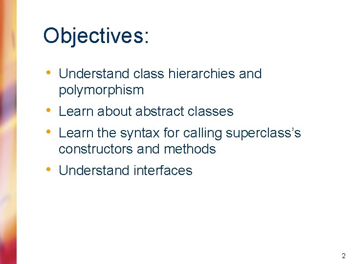 Objectives: • Understand class hierarchies and polymorphism • Learn about abstract classes • Learn