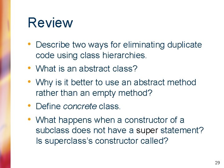 Review • Describe two ways for eliminating duplicate code using class hierarchies. • What