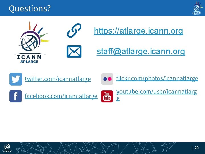 Questions? https: //atlarge. icann. org staff@atlarge. icann. org twitter. com/icannatlarge flickr. com/photos/icannatlarge facebook. com/icannatlarge