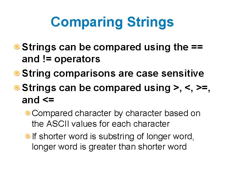 Comparing Strings can be compared using the == and != operators String comparisons are