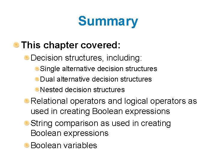 Summary This chapter covered: Decision structures, including: Single alternative decision structures Dual alternative decision