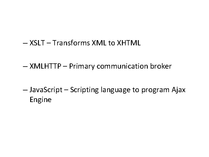 – XSLT – Transforms XML to XHTML – XMLHTTP – Primary communication broker –
