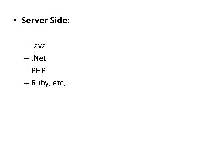  • Server Side: – Java –. Net – PHP – Ruby, etc, .