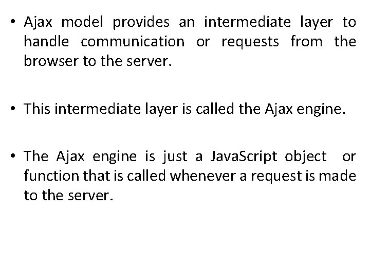  • Ajax model provides an intermediate layer to handle communication or requests from