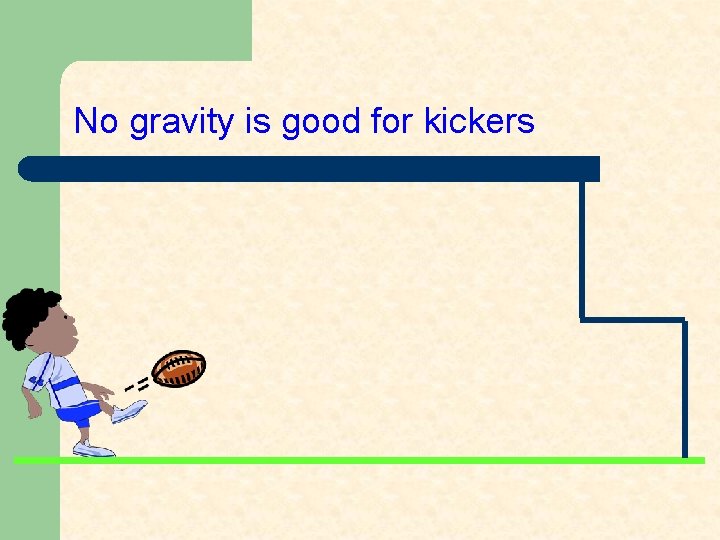 No gravity is good for kickers 