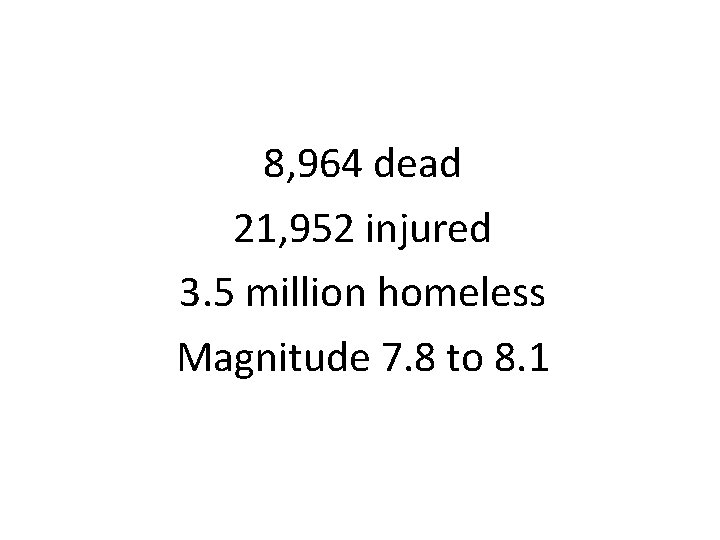 8, 964 dead 21, 952 injured 3. 5 million homeless Magnitude 7. 8 to