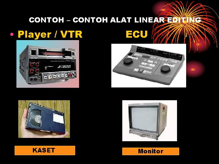 CONTOH – CONTOH ALAT LINEAR EDITING • Player / VTR KASET ECU Monitor 