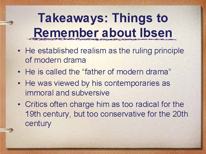 Takeaways: Things to Remember about Ibsen • He established realism as the ruling principle