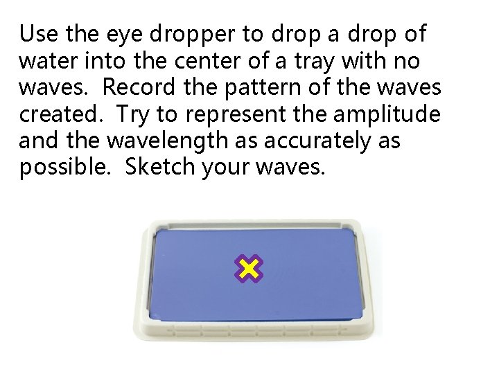 Use the eye dropper to drop a drop of water into the center of