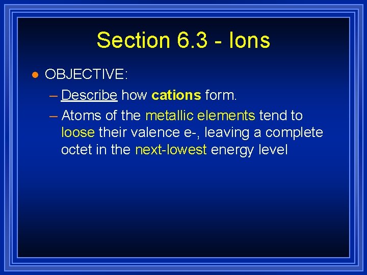 Section 6. 3 - Ions l OBJECTIVE: – Describe how cations form. – Atoms
