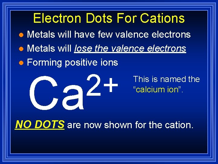 Electron Dots For Cations Metals will have few valence electrons l Metals will lose