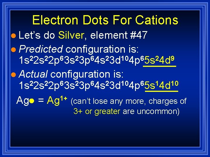 Electron Dots For Cations l Let’s do Silver, element #47 l Predicted configuration is: