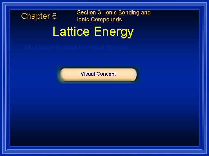 Chapter 6 Section 3 Ionic Bonding and Ionic Compounds Lattice Energy Click below to