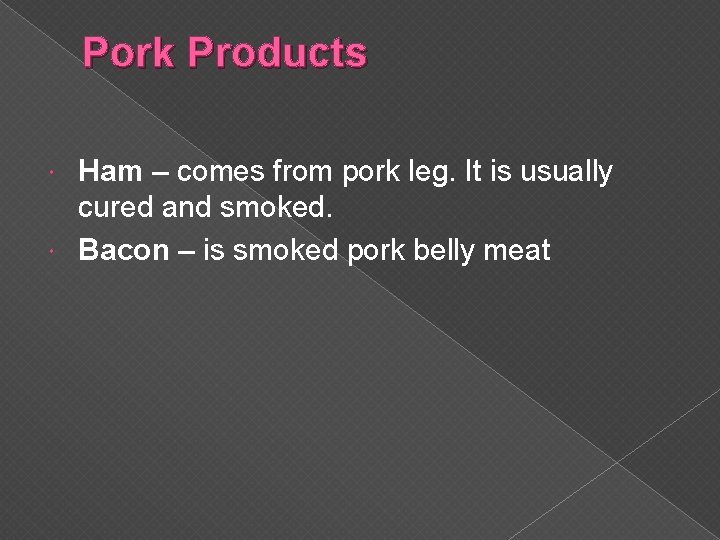 Pork Products Ham – comes from pork leg. It is usually cured and smoked.