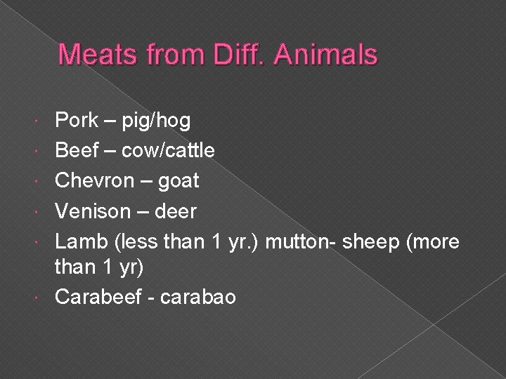 Meats from Diff. Animals Pork – pig/hog Beef – cow/cattle Chevron – goat Venison