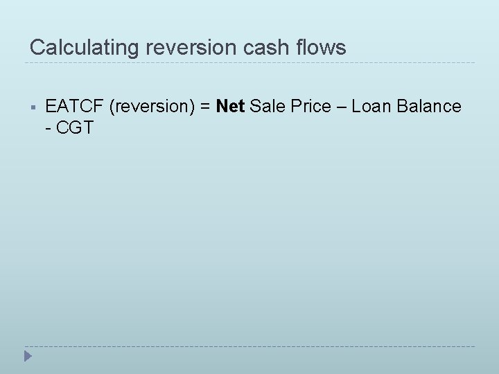 Calculating reversion cash flows § EATCF (reversion) = Net Sale Price – Loan Balance