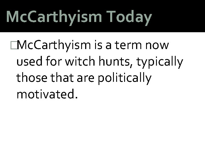 Mc. Carthyism Today �Mc. Carthyism is a term now used for witch hunts, typically