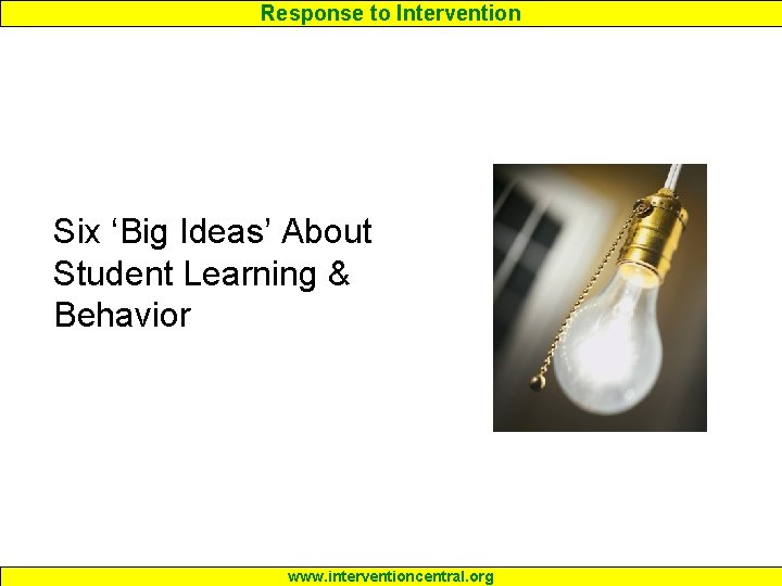 Response to Intervention Six ‘Big Ideas’ About Student Learning & Behavior www. interventioncentral. org