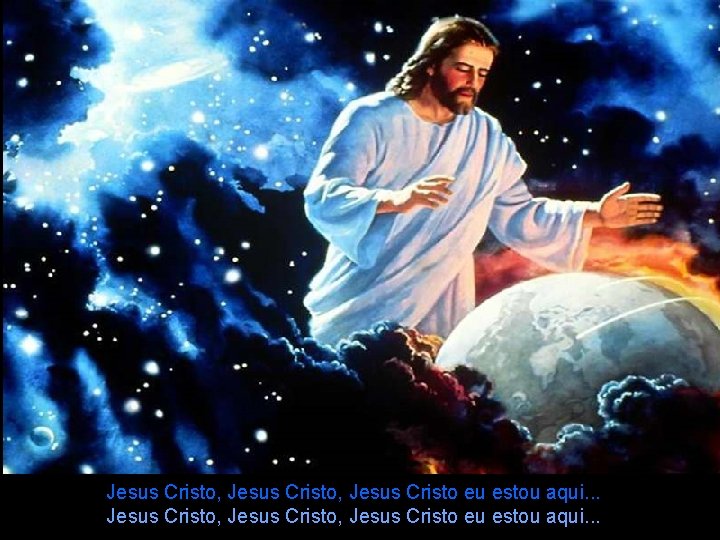 Jesus Cristo, Jesus Cristo eu estou aqui. . . 