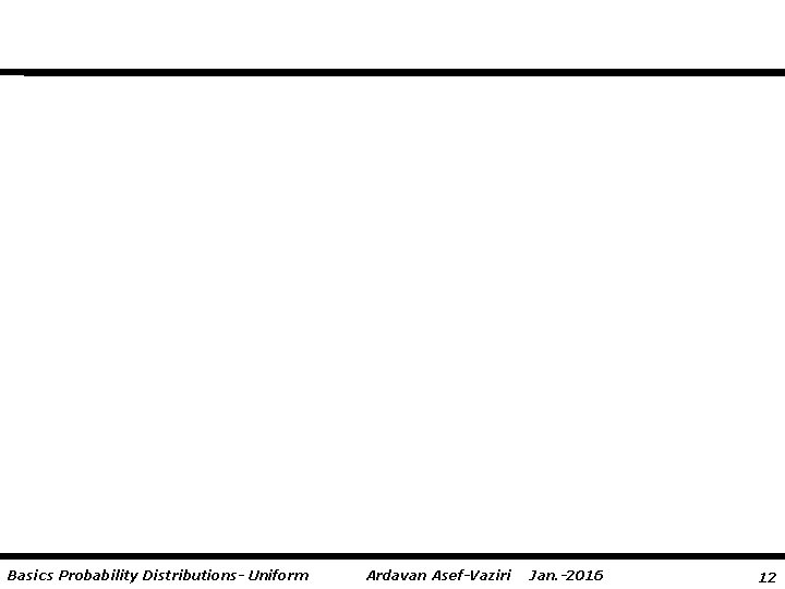 Basics Probability Distributions- Uniform Ardavan Asef-Vaziri Jan. -2016 12 