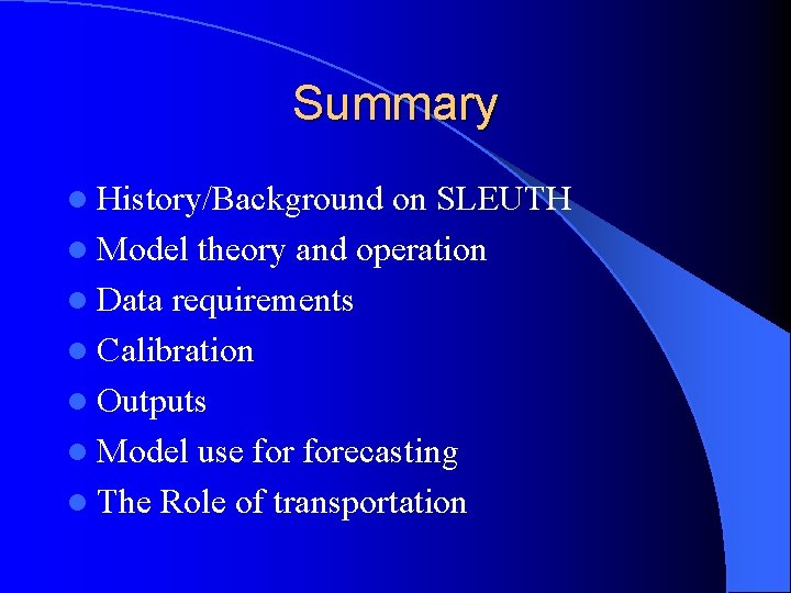 Summary l History/Background on SLEUTH l Model theory and operation l Data requirements l