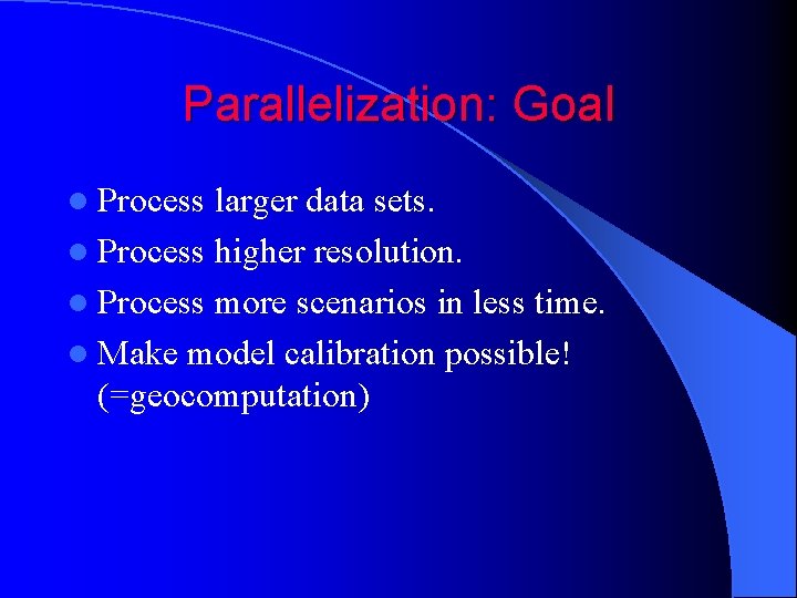 Parallelization: Goal l Process larger data sets. l Process higher resolution. l Process more