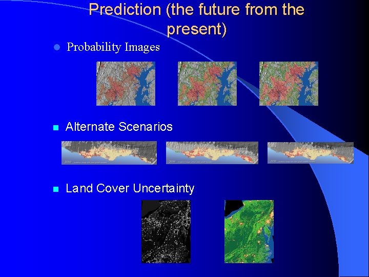 Prediction (the future from the present) l Probability Images n Alternate Scenarios n Land