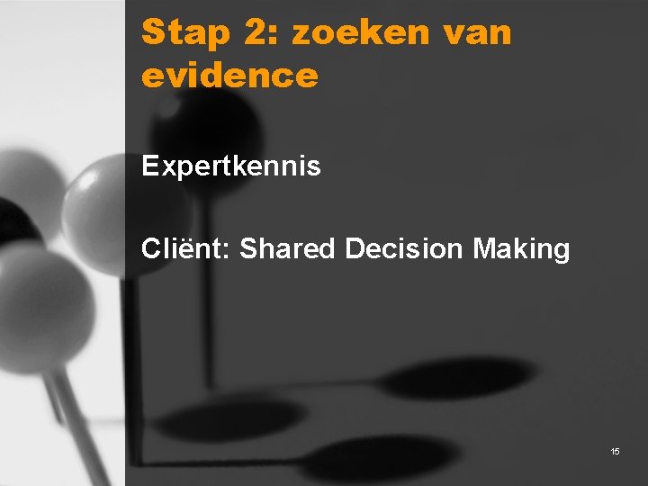Stap 2: zoeken van evidence Expertkennis Cliënt: Shared Decision Making 15 