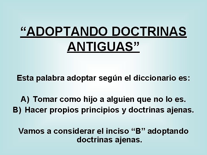 “ADOPTANDO DOCTRINAS ANTIGUAS” Esta palabra adoptar según el diccionario es: A) Tomar como hijo