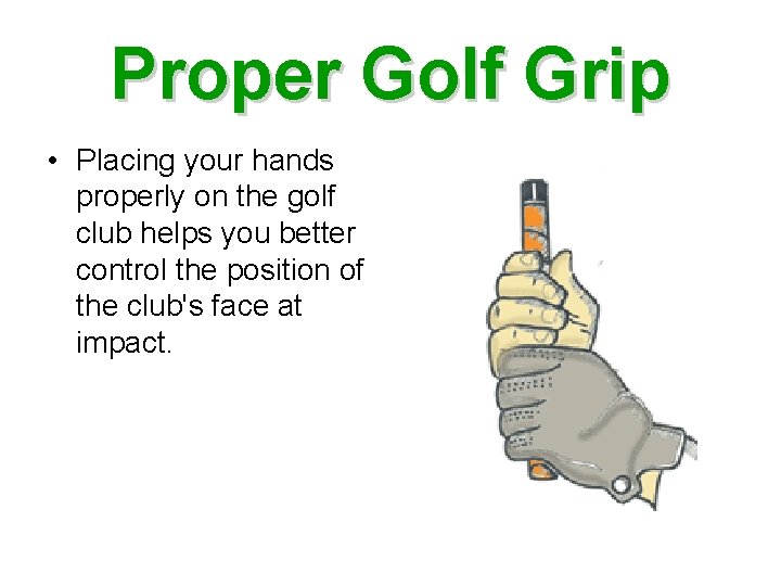 Proper Golf Grip • Placing your hands properly on the golf club helps you