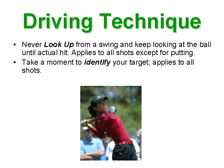 Driving Technique • Never Look Up from a swing and keep looking at the