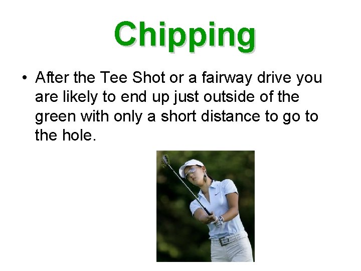 Chipping • After the Tee Shot or a fairway drive you are likely to
