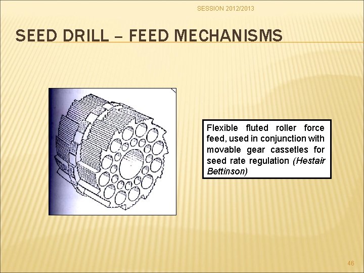 SESSION 2012/2013 SEED DRILL – FEED MECHANISMS Flexible fluted roller force feed, used in