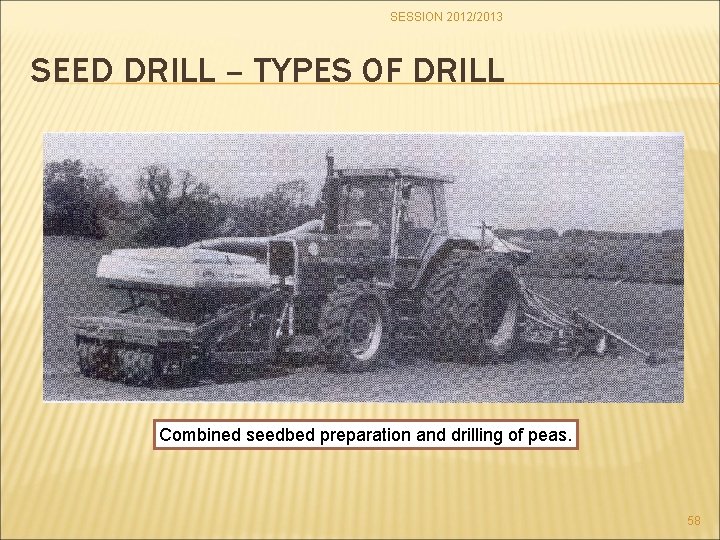 SESSION 2012/2013 SEED DRILL – TYPES OF DRILL Combined seedbed preparation and drilling of