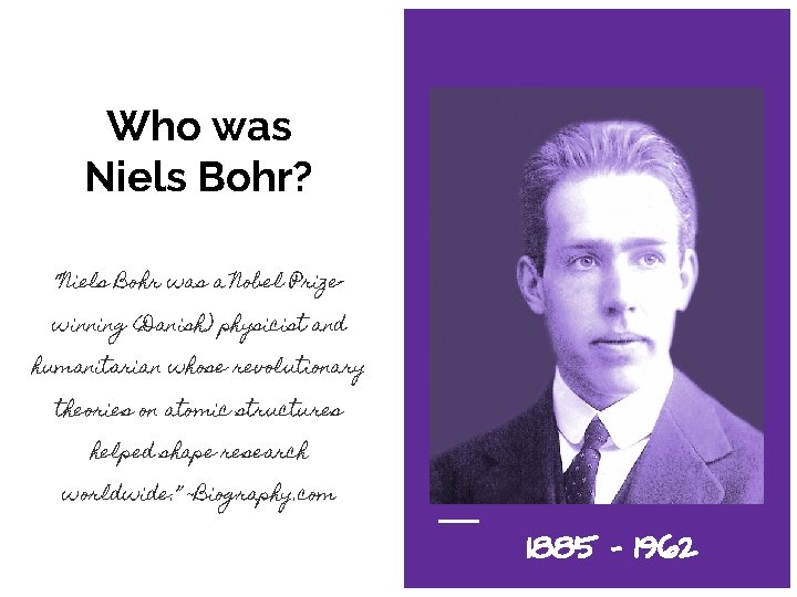 Who was Niels Bohr? “Niels Bohr was a Nobel Prizewinning (Danish) physicist and humanitarian