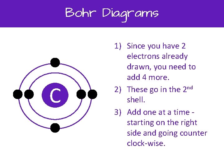 Bohr Diagrams C 1) Since you have 2 electrons already drawn, you need to