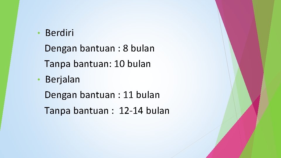 Berdiri Dengan bantuan : 8 bulan Tanpa bantuan: 10 bulan • Berjalan Dengan bantuan