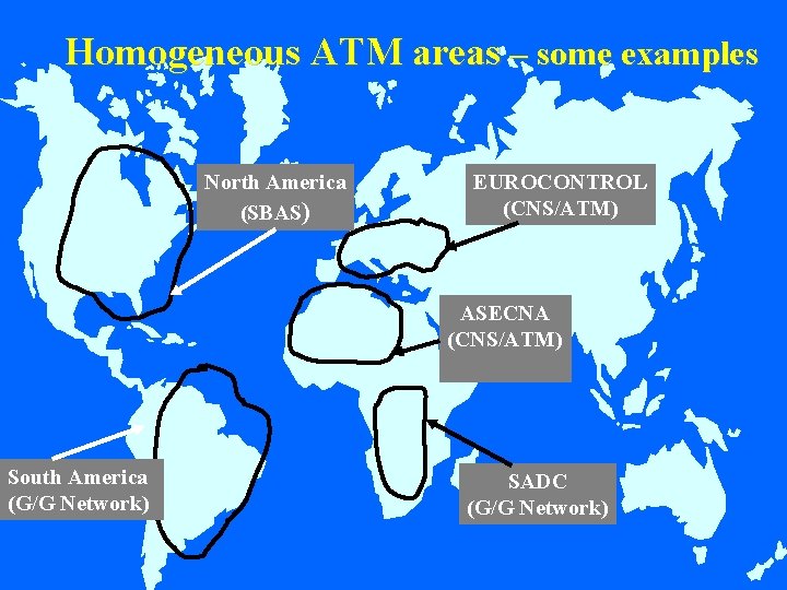 Homogeneous ATM areas – some examples North America (SBAS) EUROCONTROL (CNS/ATM) ASECNA (CNS/ATM) South