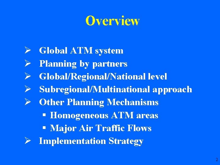 Overview Ø Ø Ø Global ATM system Planning by partners Global/Regional/National level Subregional/Multinational approach