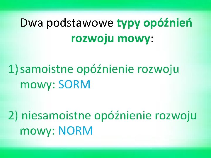 Dwa podstawowe typy opóźnień rozwoju mowy: 1) samoistne opóźnienie rozwoju mowy: SORM 2) niesamoistne